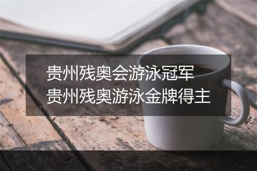 贵州残奥会游泳冠军　贵州残奥游泳金牌得主