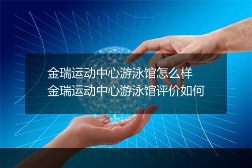 金瑞运动中心游泳馆怎么样　金瑞运动中心游泳馆评价如何