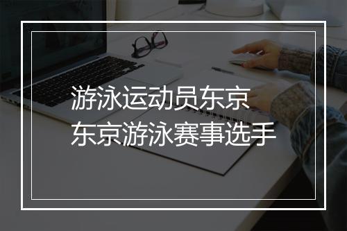 游泳运动员东京　东京游泳赛事选手