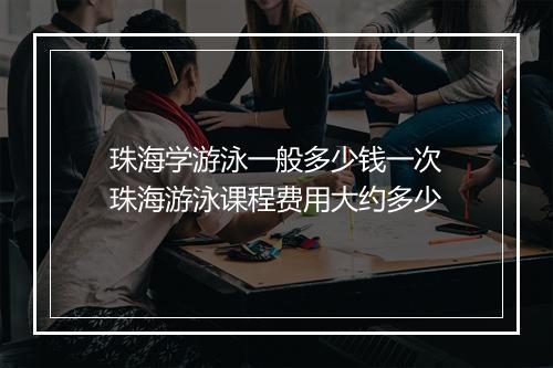 珠海学游泳一般多少钱一次　珠海游泳课程费用大约多少