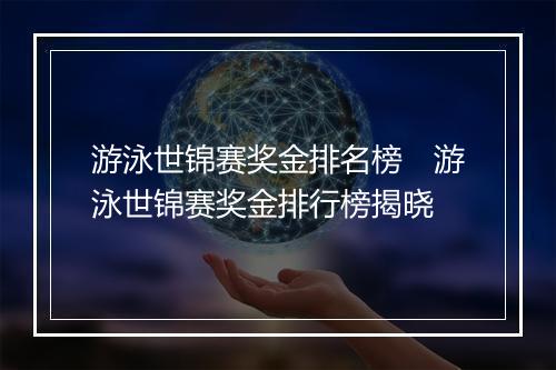 游泳世锦赛奖金排名榜　游泳世锦赛奖金排行榜揭晓