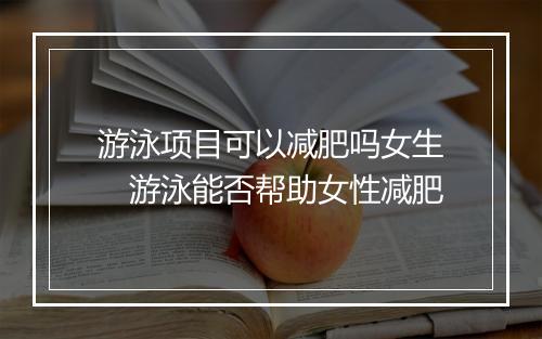 游泳项目可以减肥吗女生　游泳能否帮助女性减肥