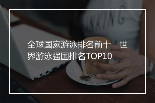 全球国家游泳排名前十　世界游泳强国排名TOP10