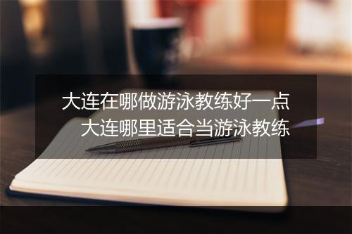 大连在哪做游泳教练好一点　大连哪里适合当游泳教练