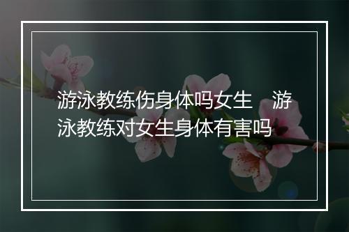 游泳教练伤身体吗女生　游泳教练对女生身体有害吗