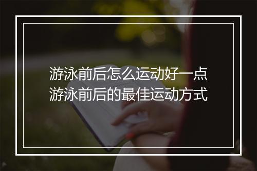游泳前后怎么运动好一点　游泳前后的最佳运动方式