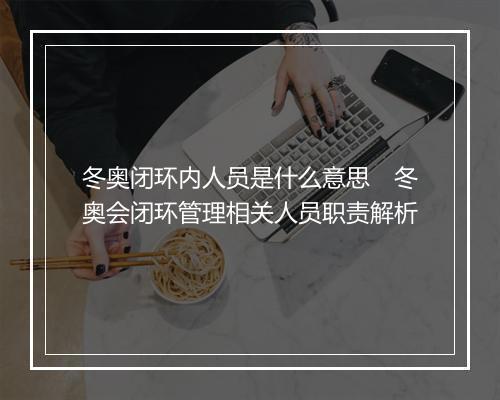 冬奥闭环内人员是什么意思　冬奥会闭环管理相关人员职责解析