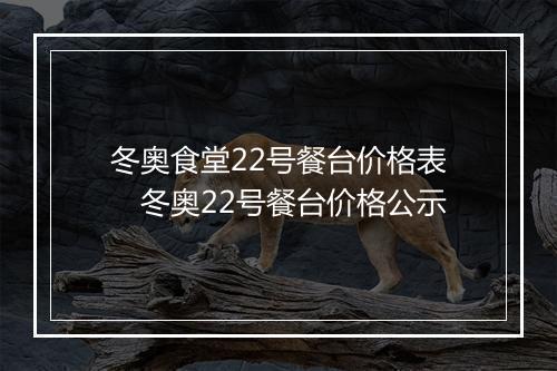 冬奥食堂22号餐台价格表　冬奥22号餐台价格公示