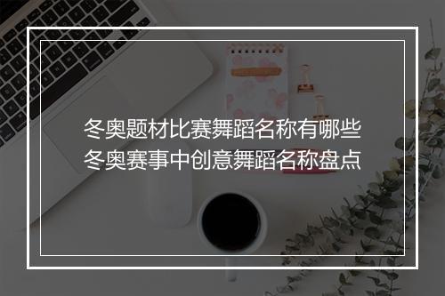 冬奥题材比赛舞蹈名称有哪些　冬奥赛事中创意舞蹈名称盘点