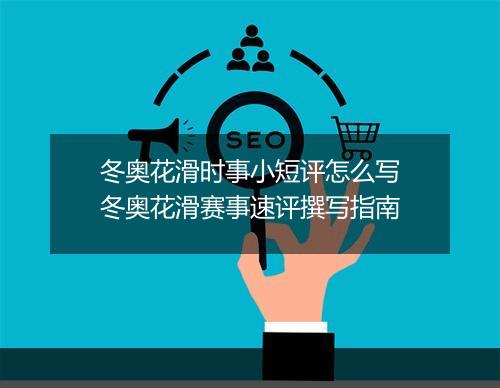 冬奥花滑时事小短评怎么写　冬奥花滑赛事速评撰写指南